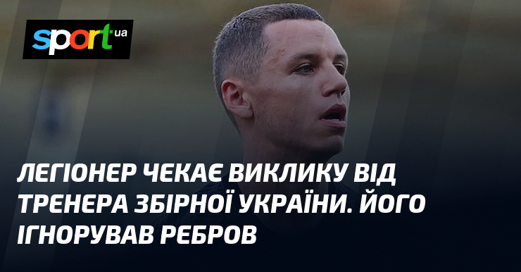 Легіонер чекає виклику від тренера збірної України. Його ігнорував Ребров