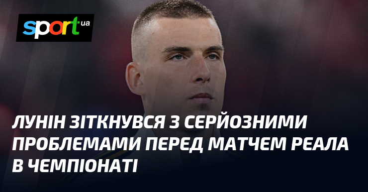 Лунін зіткнувся з серйозними проблемами перед матчем Реала в чемпіонаті
