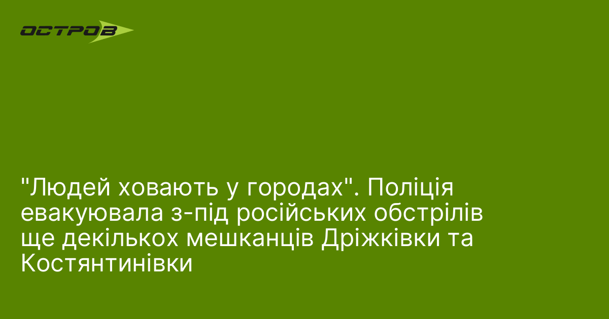 "Людей ховають у городах". Поліція евакуювала ще декількох мешканців Дріжківки …