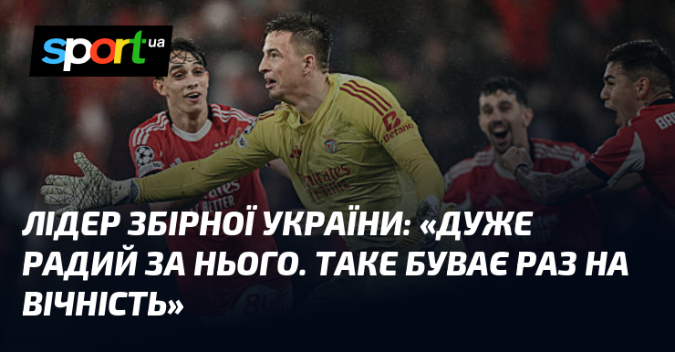 Лідер збірної України: «Дуже радий за нього. Таке буває раз …