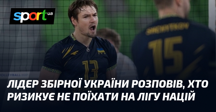 Лідер збірної України розповів, хто ризикує не поїхати на Лігу …