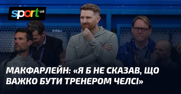 МАКФАРЛЕЙН: «Я б не сказав, що важко бути тренером Челсі»