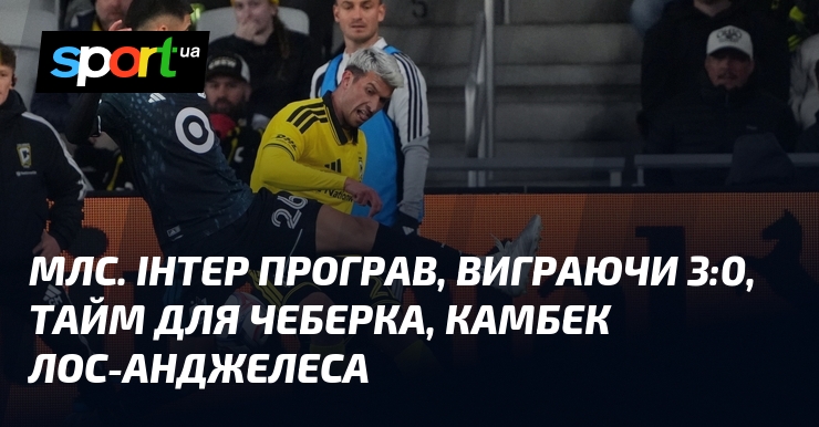 МЛС. Інтер програв, виграючи 3:0, тайм для Чеберка, камбек Лос-Анджелеса
