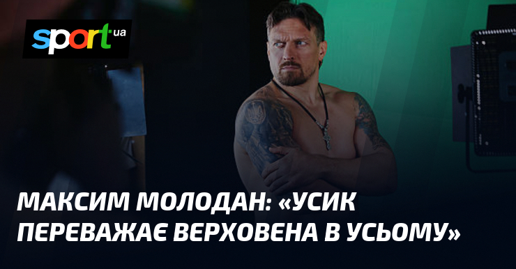 Максим МОЛОДАН: «Усик переважає Верховена в усьому»