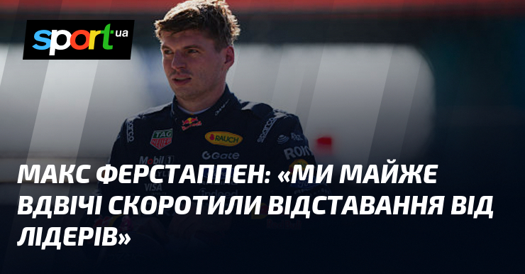Макс ФЕРСТАППЕН: «Ми майже вдвічі скоротили відставання від лідерів»