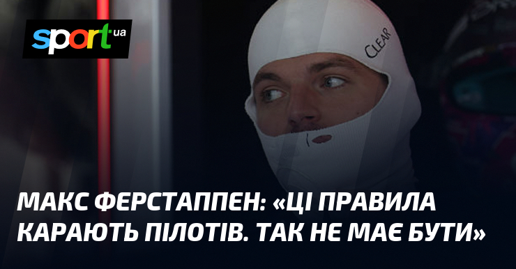 Макс ФЕРСТАППЕН: «Ці правила карають пілотів. Так не має бути»