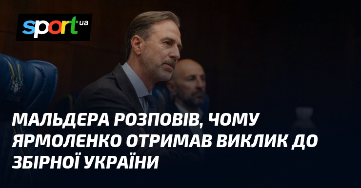 Мальдера розповів, чому Ярмоленко отримав виклик до збірної України