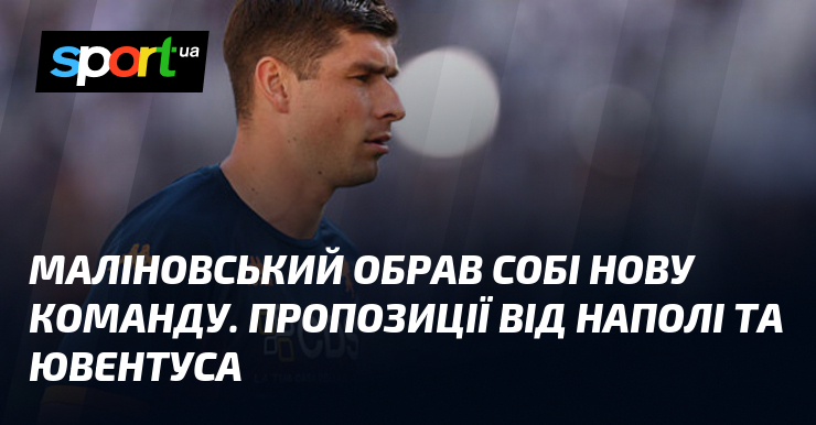 Маліновський обрав собі нову команду. Пропозиції від Наполі та Ювентуса