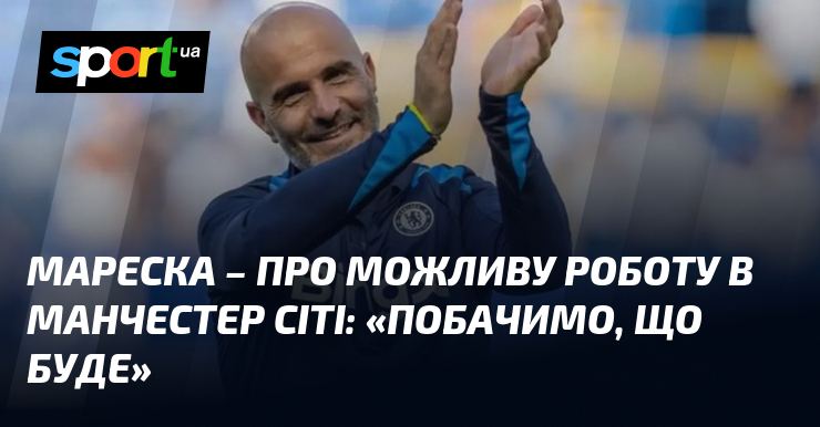 Мареска – про можливу роботу в Манчестер Сіті: «Побачимо, що …