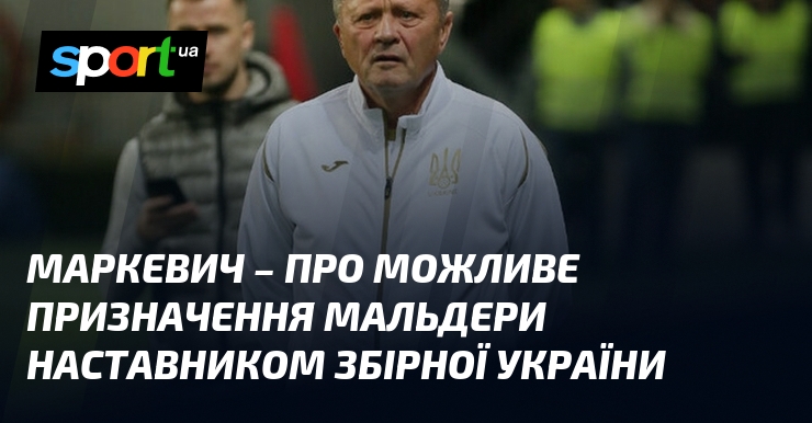 Маркевич – про можливе призначення Мальдери наставником збірної України