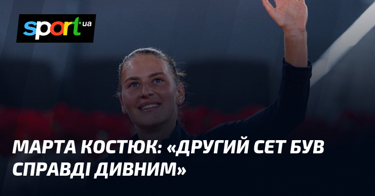 Марта КОСТЮК: «Другий сет був справді дивним»