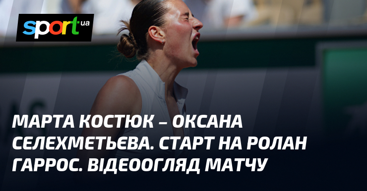 Марта Костюк – Оксана Селехметьєва. Старт на Ролан Гаррос. Відеоогляд …