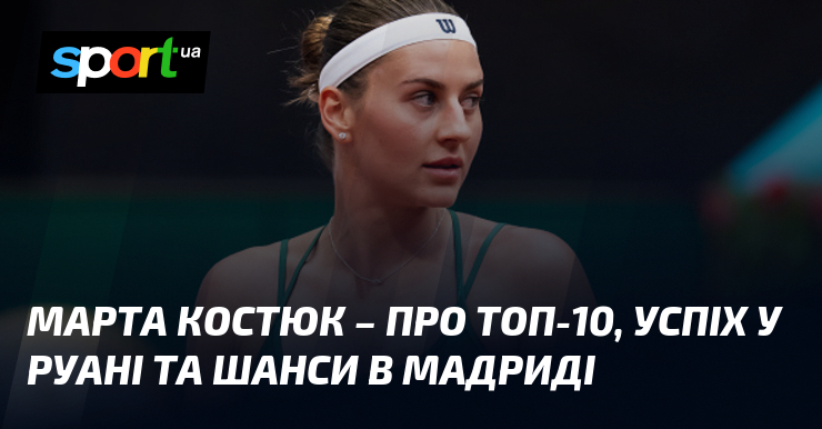 Марта Костюк – про топ-10, успіх у Руані та шанси …