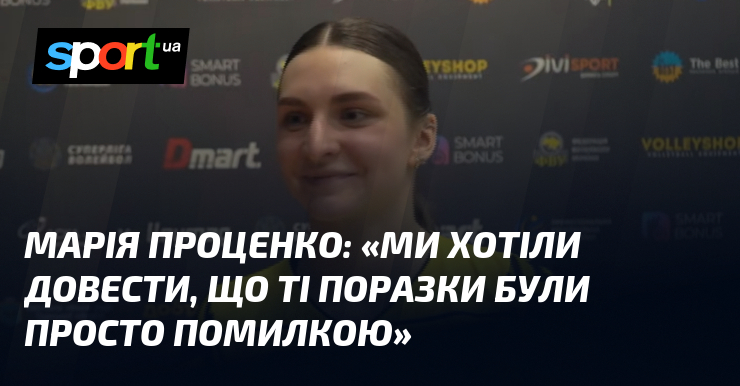 Марія ПРОЦЕНКО: «Ми хотіли довести, що ті поразки були просто …