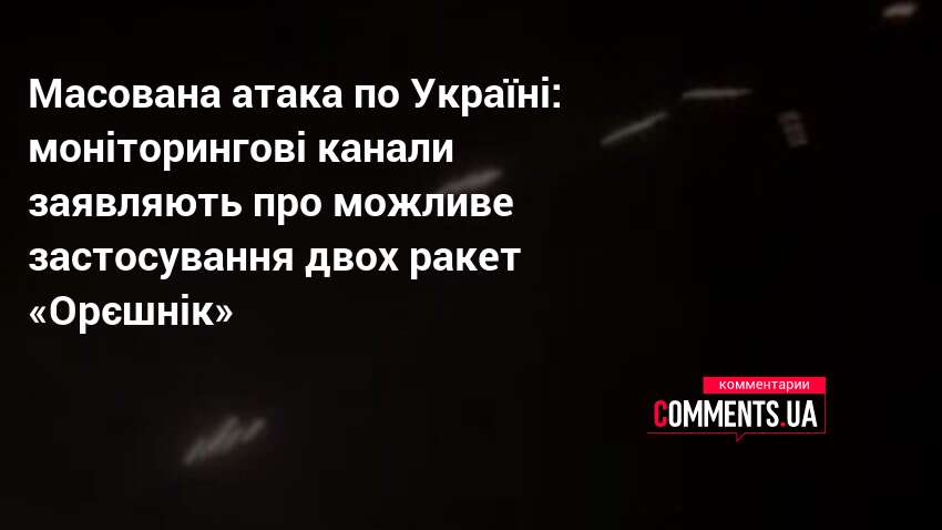 Масована атака по Україні: моніторингові канали заявляють про можливе застосування …