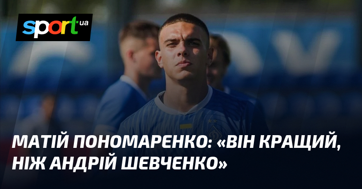 Матій ПОНОМАРЕНКО: «Він кращий, ніж Андрій Шевченко»