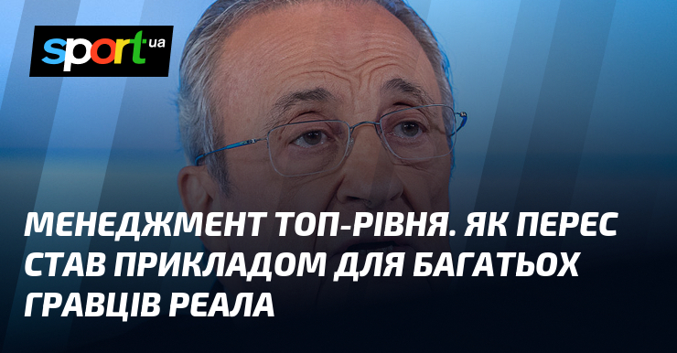 Менеджмент топ-рівня. Як Перес став прикладом для багатьох гравців Реала