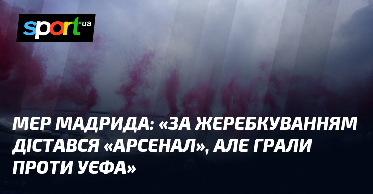 Мер Мадрида: «За жеребкуванням дістався «Арсенал», але грали проти УЄФА»