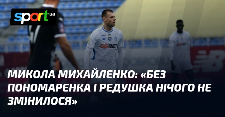 Микола МИХАЙЛЕНКО: «Без Пономаренка і Редушка нічого не змінилося»