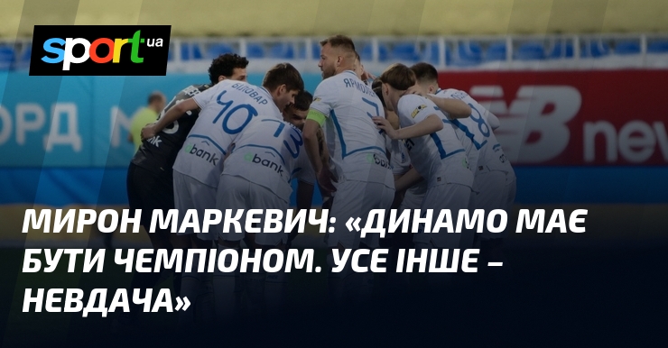 Мирон МАРКЕВИЧ: «Динамо має бути чемпіоном. Усе інше – невдача»