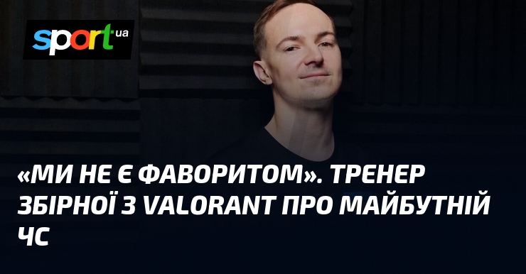 «Ми не є фаворитом». Тренер збірної з Valorant про майбутній …