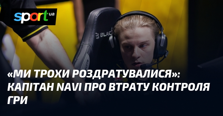 «Ми трохи роздратувалися»: Капітан NAVІ про втрату контроля гри