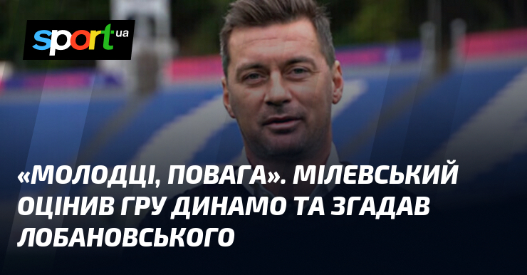 «Молодці, повага». Мілевський оцінив гру Динамо та згадав Лобановського