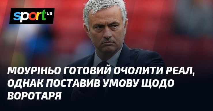 Моуріньо готовий очолити Реал, однак поставив умову щодо воротаря