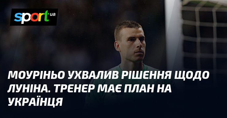 Моуріньо ухвалив рішення щодо Луніна. Тренер має план на українця