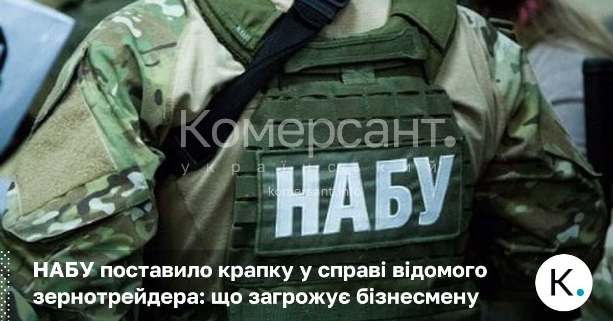 НАБУ поставило крапку у справі відомого зернотрейдера: що загрожує бізнесмену
