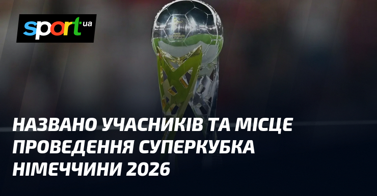 Названо учасників та місце проведення Суперкубка Німеччини 2026