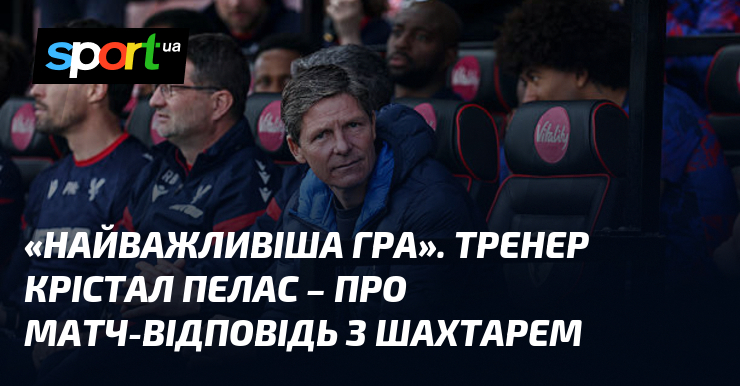 «Найважливіша гра». Тренер Крістал Пелас – про матч-відповідь з Шахтарем
