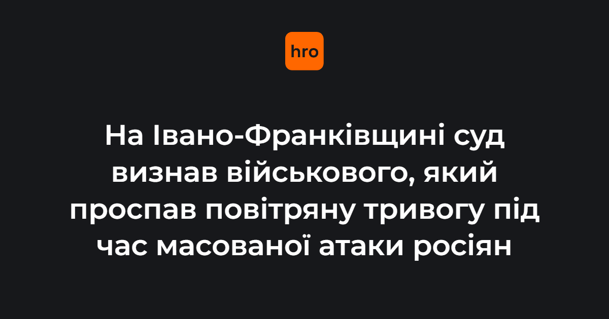 На Івано-Франківщині суд визнав винним військового, який проспав повітряну тривогу …