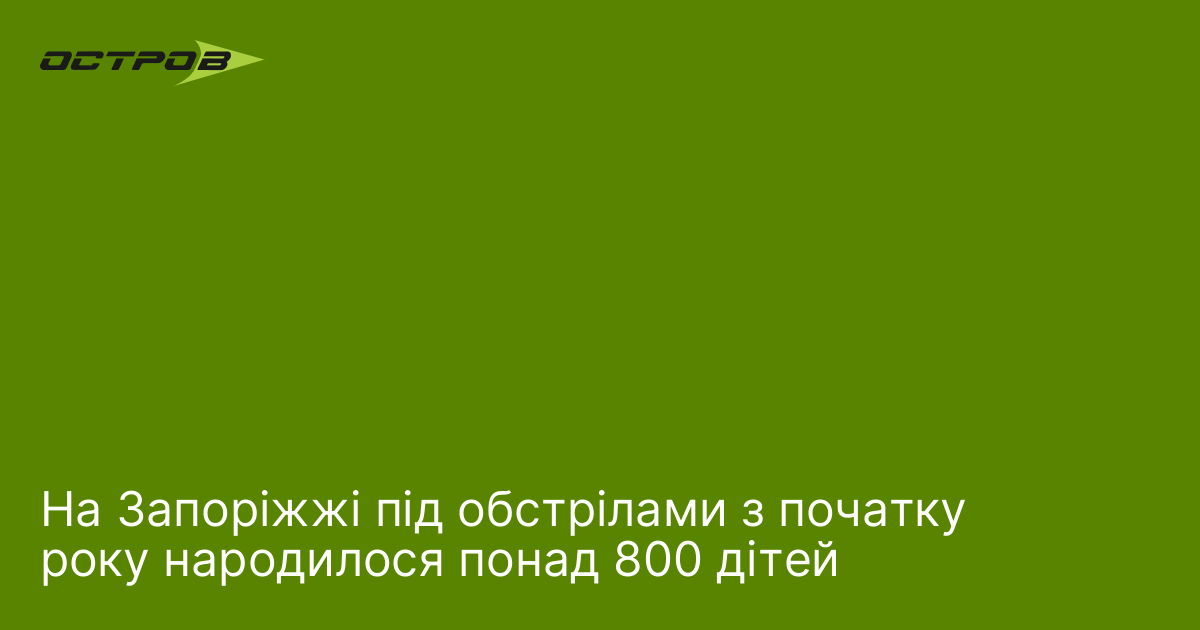 На Запоріжжі під обстрілами з початку року народилося понад 800 …