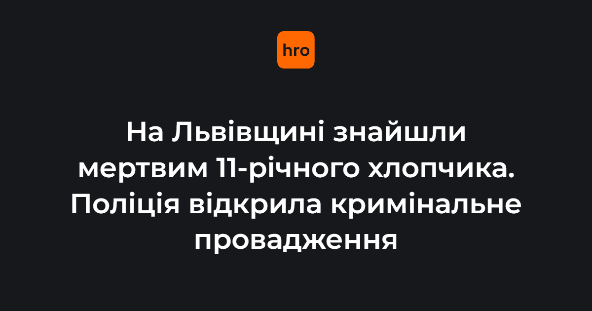 На Львівщині знайшли мертвим 11-річного хлопчика. Поліція відкрила кримінальне провадження