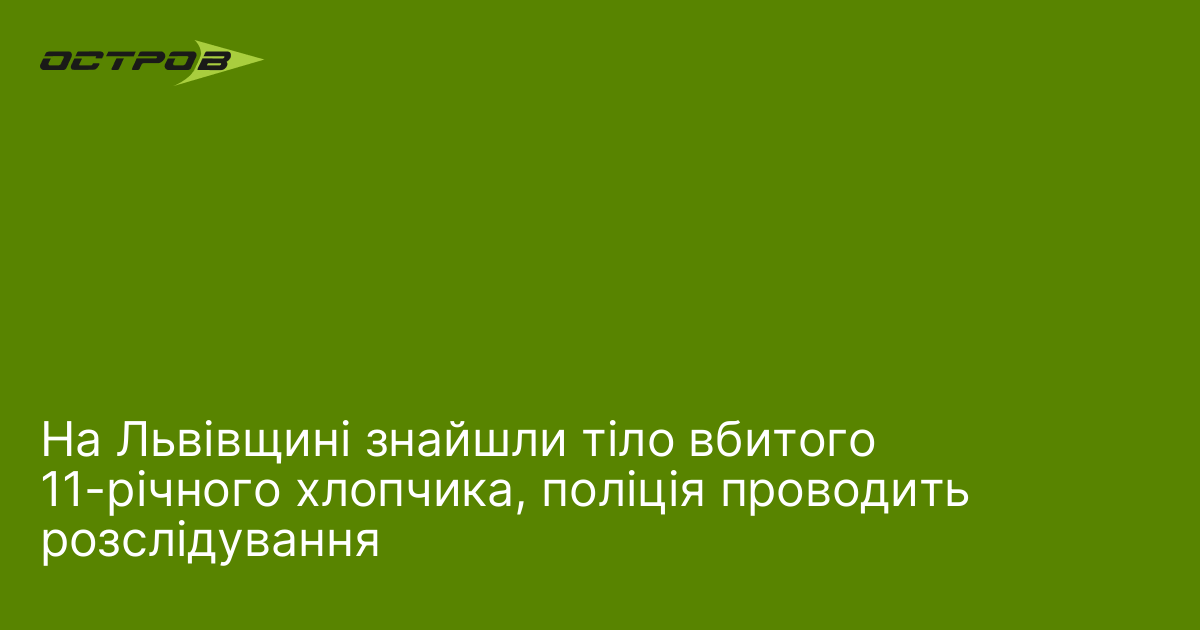 На Львівщині знайшли тіло вбитого 11-річного хлопчика, поліція проводить розслідування