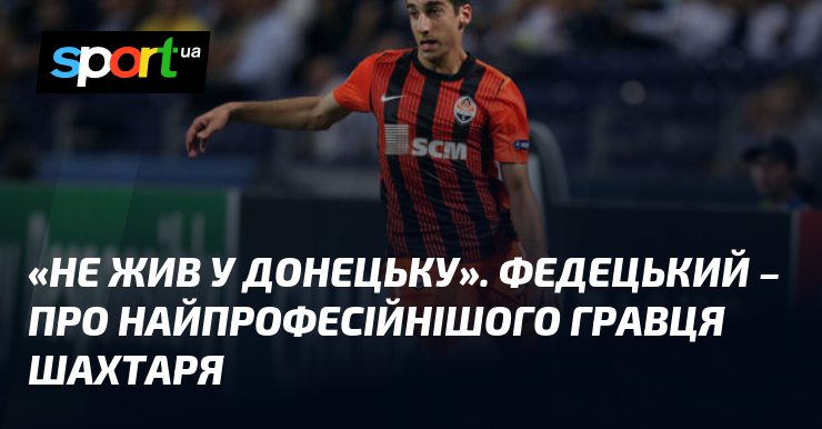«Не жив у Донецьку». Федецький – про найпрофесійнішого гравця Шахтаря