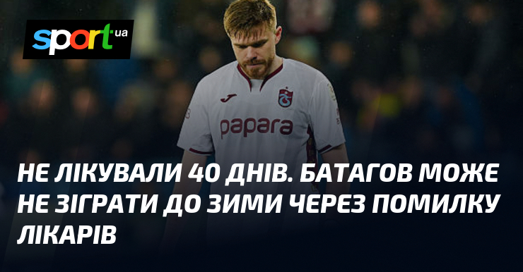 Не лікували 40 днів. Батагов може не зіграти до зими …