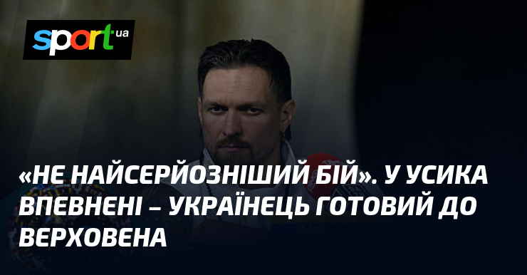 «Не найсерйозніший бій». У Усика впевнені – українець готовий до …