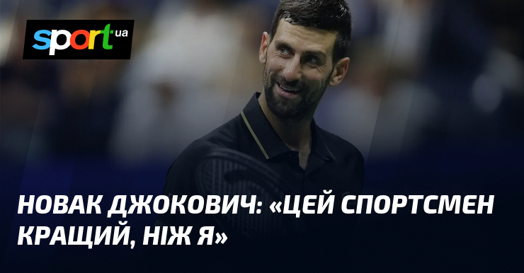 Новак ДЖОКОВИЧ: «Цей спортсмен кращий, ніж я»