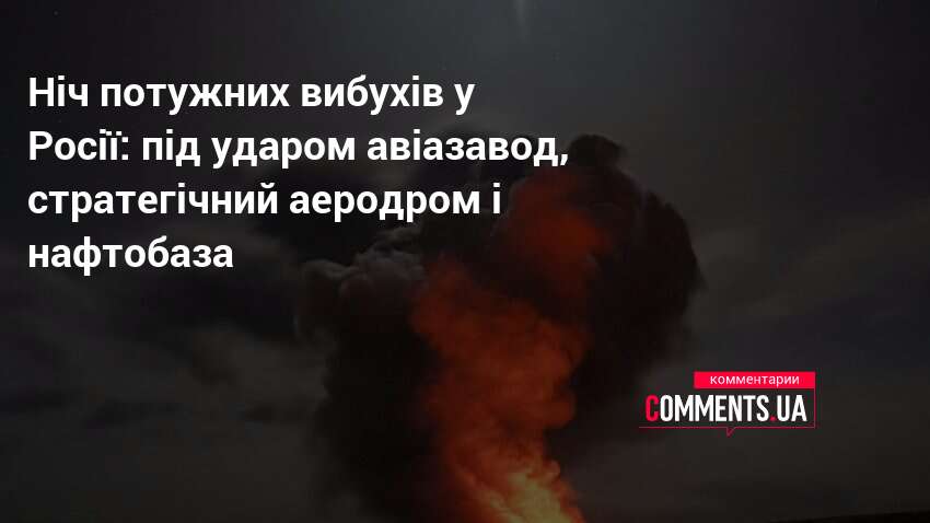 Ніч потужних вибухів у Росії: під ударом авіазавод, стратегічний аеродром …