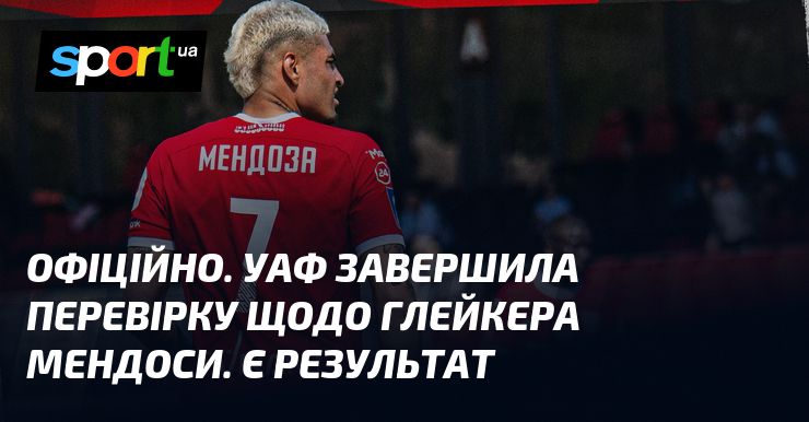 ОФІЦІЙНО. УАФ завершила перевірку щодо Глейкера Мендоси. Є результат