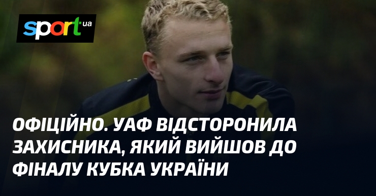 ОФІЦІЙНО. УАФ відсторонила захисника, який вийшов до фіналу Кубка України