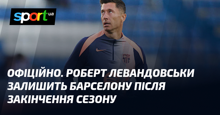 ОФІЦІЙНО. Роберт Левандовськи залишить Барселону після закінчення сезону