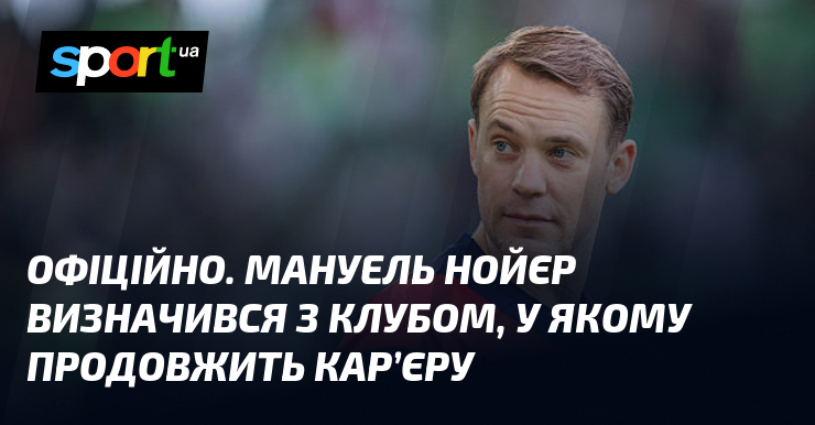 ОФІЦІЙНО. Мануель Нойєр визначився з клубом, у якому продовжить кар’єру