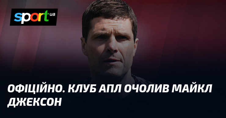 ОФІЦІЙНО. Клуб АПЛ очолив Майкл Джексон