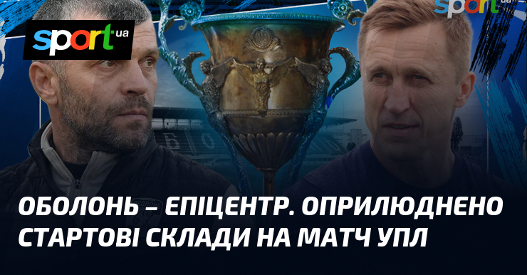 Оболонь – Епіцентр. Оприлюднено стартові склади на матч УПЛ