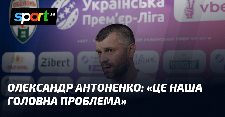 Олександр АНТОНЕНКО: «Це наша головна проблема»