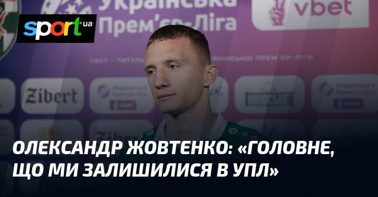 Олександр ЖОВТЕНКО: «Головне, що ми залишилися в УПЛ»