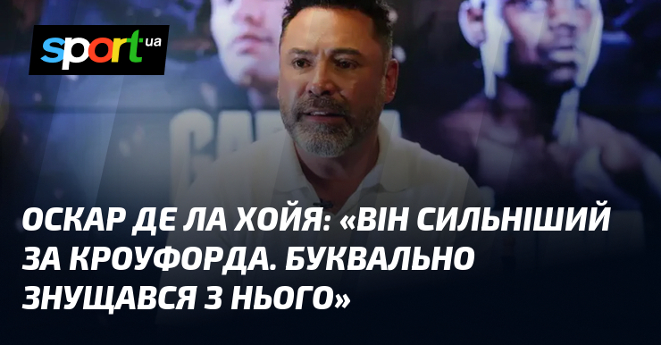 Оскар ДЕ ЛА ХОЙЯ: «Він сильніший за Кроуфорда. Буквально знущався …
